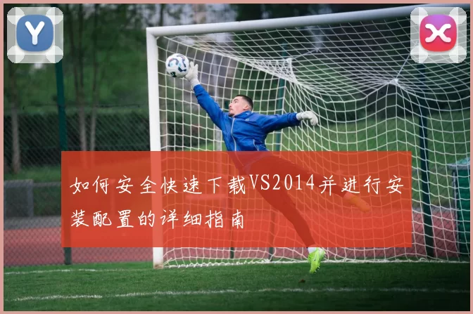 如何安全快速下载VS2014并进行安装配置的详细指南
