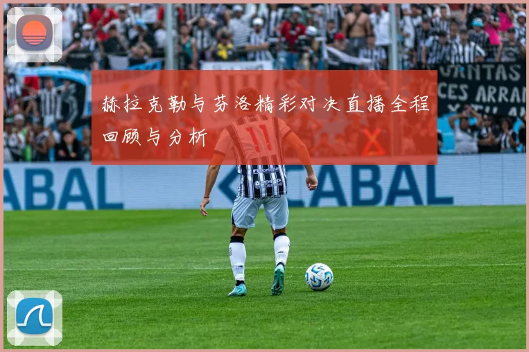 赫拉克勒与芬洛精彩对决直播全程回顾与分析