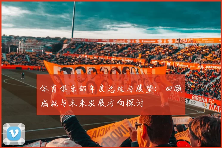 体育俱乐部年度总结与展望：回顾成就与未来发展方向探讨