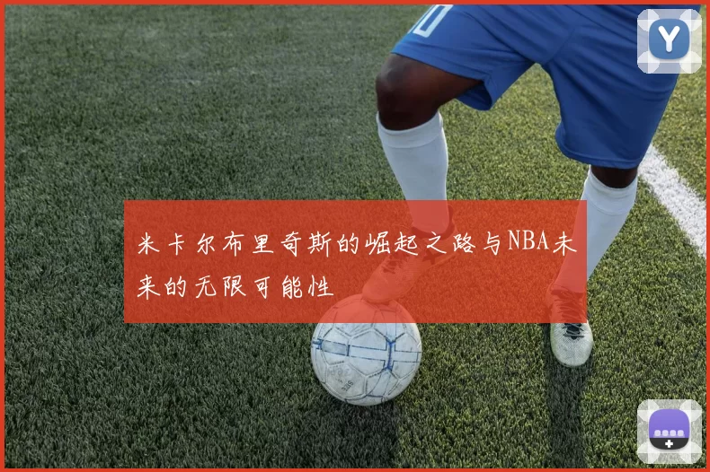 米卡尔布里奇斯的崛起之路与NBA未来的无限可能性