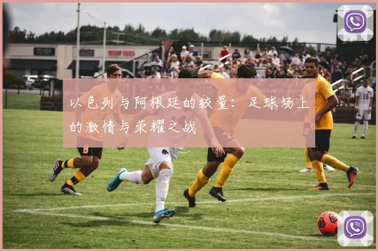 以色列与阿根廷的较量：足球场上的激情与荣耀之战